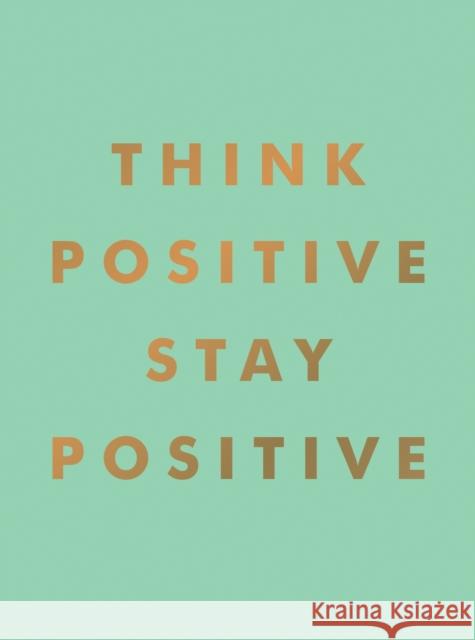 Think Positive, Stay Positive: Inspirational Quotes and Motivational Affirmations to Lift Your Spirits Summersdale Publishers 9781800077010 Octopus Publishing Group