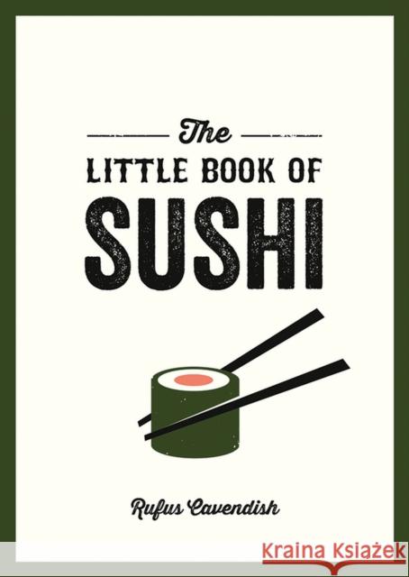 The Little Book of Sushi: A Pocket Guide to the Wonderful World of Sushi, Featuring Trivia, Recipes and More Rufus Cavendish 9781800078406 Octopus Publishing Group