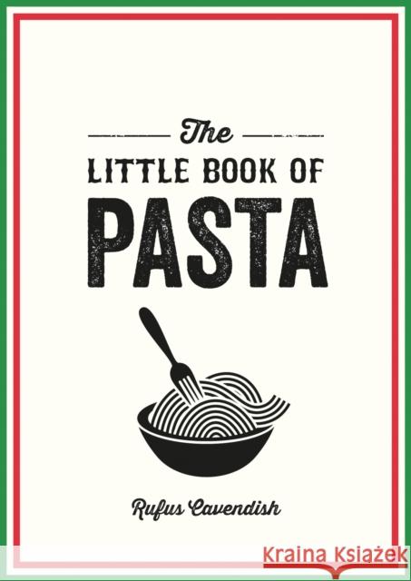 The Little Book of Pasta: A Pocket Guide to Italy's Favourite Food, Featuring History, Trivia, Recipes and More Rufus Cavendish 9781800078413 Octopus Publishing Group