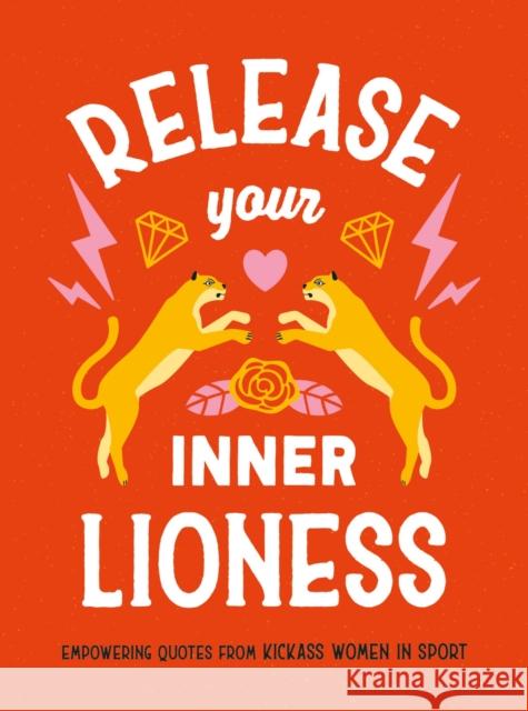 Release Your Inner Lioness: Empowering Quotes from Kickass Women in Sport: Crush Your Goals, Celebrate Your Strength and Live Life to the Full Harriet Dyer 9781800079182 Octopus Publishing Group