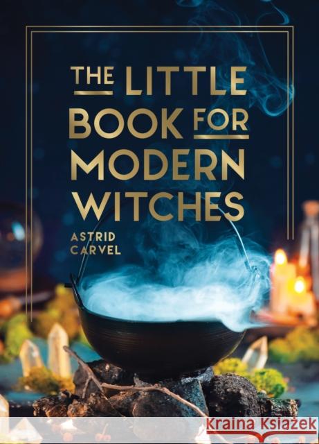 The Little Book for Modern Witches: Simple Tips, Crafts and Spells for Practising Modern Magick Astrid Carvel 9781800079298