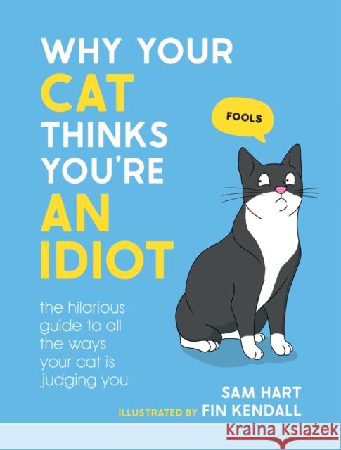 Why Your Cat Thinks You're an Idiot: The Hilarious Guide to All the Ways Your Cat is Judging You Sam Hart 9781800079304 Octopus Publishing Group