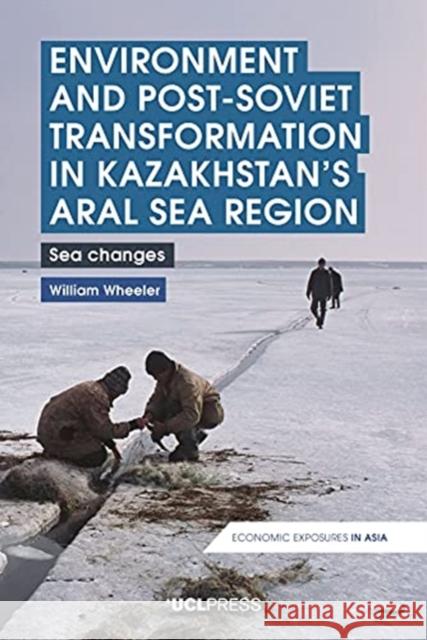 Environment and Post-Soviet Transformation in Kazakhstans Aral Sea Region: Sea Changes Wheeler, William 9781800080348