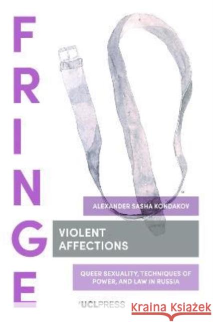 Violent Affections: Queer Sexuality, Techniques of Power, and Law in Russia Kondakov, Alexander Sasha 9781800082946 UCL Press