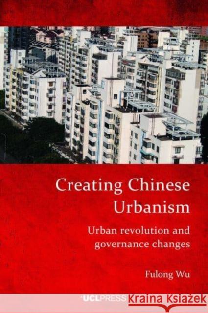 Creating Chinese Urbanism: Urban Revolution and Governance Changes Fulong Wu 9781800083349 UCL Press