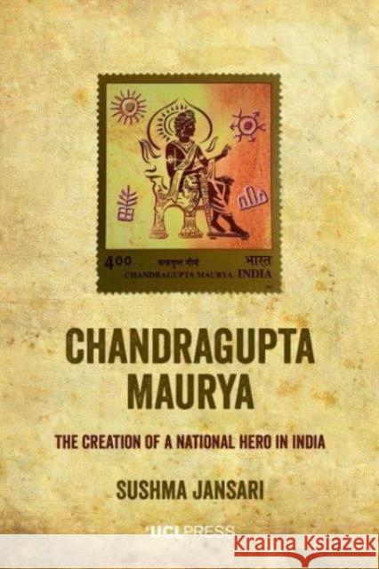 Chandragupta Maurya: The Creation of a National Hero in India Sushma Jansari 9781800083899 UCL Press