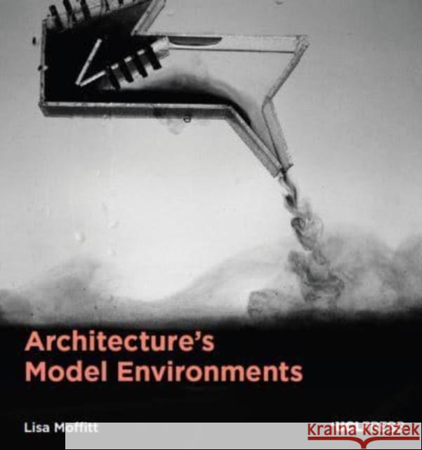 Architecture's Model Environments Lisa Moffitt 9781800084094 UCL Press