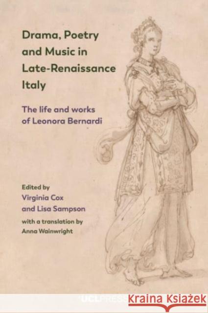 Drama, Poetry and Music in Late-Renaissance Italy: The Life and Works of Leonora Bernardi  9781800084315 UCL Press