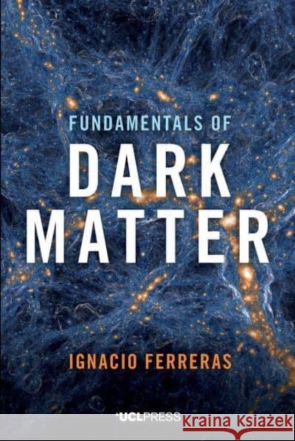 Fundamentals of Dark Matter Ignacio Ferreras 9781800084711 UCL Press