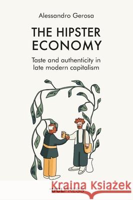 The Hipster Economy: Taste and Authenticity in Late Modern Capitalism Alessandro Gerosa 9781800086074 UCL Press