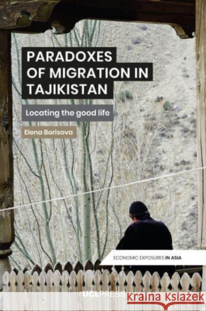 Paradoxes of Migration in Tajikistan: Locating the Good Life Elena Borisova 9781800086654 UCL Press