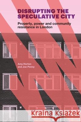 Disrupting the Speculative City: Property, Power and Community Resistance in London Joe Penny 9781800087095 UCL Press