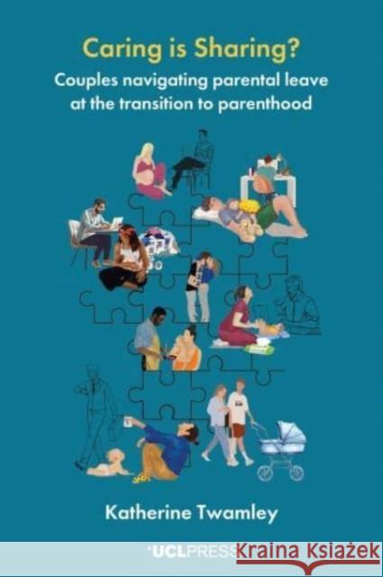 Caring is Sharing?: Couples Navigating Parental Leave at the Transition to Parenthood Katherine Twamley 9781800087408 UCL Press