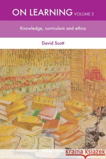 On Learning, Volume 3: Knowledge, Curriculum and Ethics David Scott 9781800087873 UCL Press