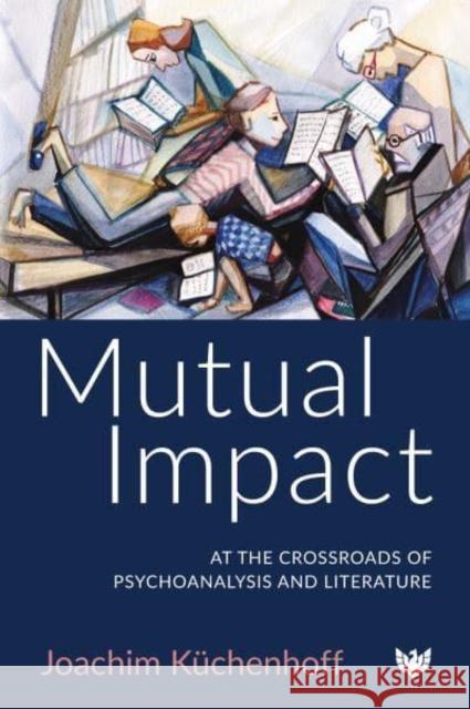 Mutual Impact: At the Crossroads of Psychoanalysis and Literature Joachim Kuchenhoff 9781800131682 Phoenix Publishing House