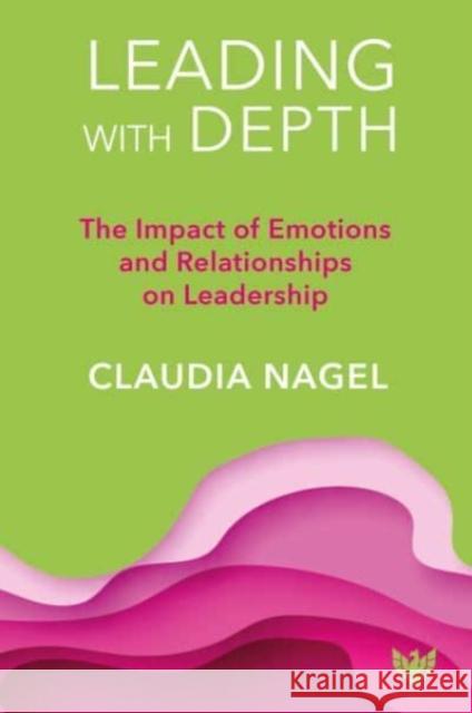 Leading with Depth: The Impact of Emotions and Relationships on Leadership Claudia Nagel 9781800132290 Phoenix Publishing House