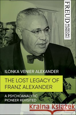 The Lost Legacy of Franz Alexander: A Psychoanalytic Pioneer Revisited Ilonka Venier Alexander 9781800132764 Karnac Books
