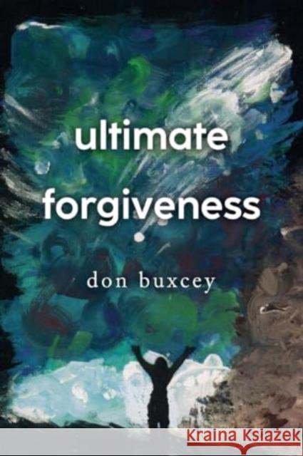 Ultimate Forgiveness Don Buxcey 9781800166707 Pegasus Elliot Mackenzie Publishers
