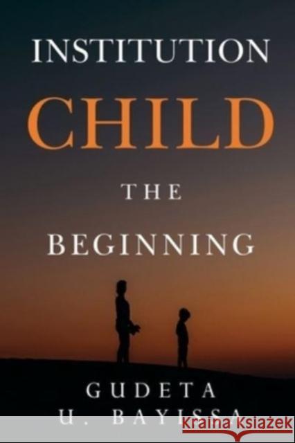 Institution Child - The Beginning Gudeta U. Bayissa 9781800168756 Pegasus Elliot Mackenzie Publishers