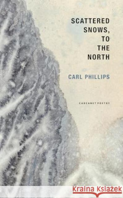 Scattered Snows, to the North Carl Phillips 9781800174337 Carcanet Press Ltd