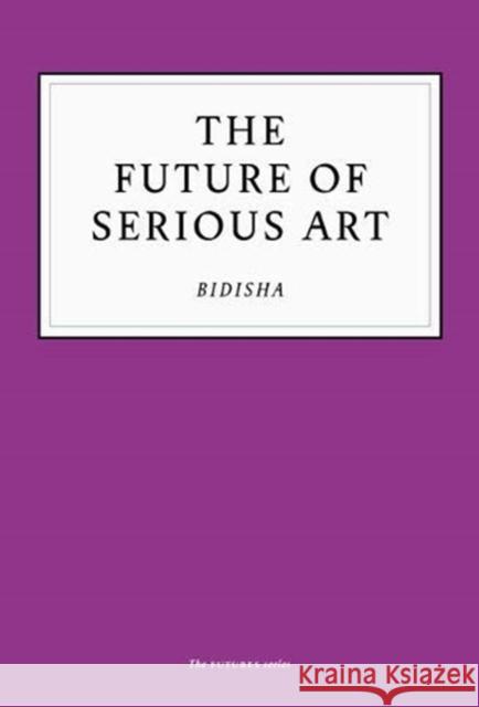 The Future of Serious Art Bidisha 9781800180093