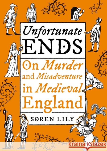 Unfortunate Ends: On Murder and Misadventure in Medieval England  9781800181366 Unbound