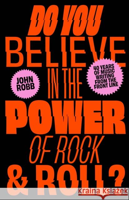 Do You Believe in the Power of Rock & Roll?: Forty Years of Music Writing from the Frontline John Robb 9781800182189 Unbound