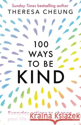 100 Ways to Be Kind: Everyday actions to change your life and save the world Theresa Cheung 9781800190917