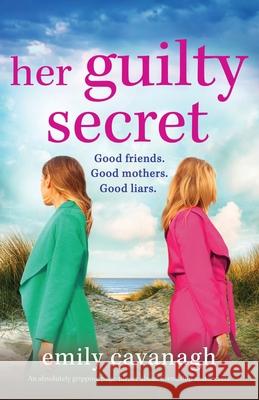 Her Guilty Secret: An absolutely gripping page-turner about friendship and secrets Emily Cavanagh 9781800191655 Bookouture