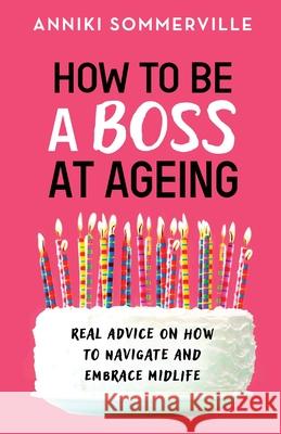 How to Be a Boss at Ageing: Real advice on how to navigate and embrace midlife Anniki Sommerville 9781800195189 Bookouture