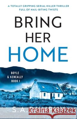 Bring Her Home: A totally chilling and unputdownable serial killer thriller S a Dunphy 9781800196452 Bookouture