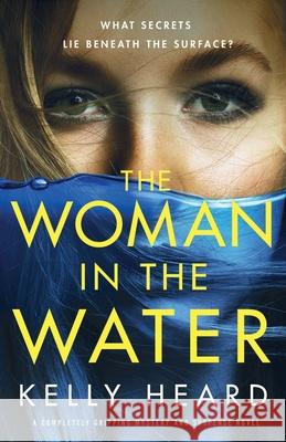 The Woman in the Water: A completely gripping mystery and suspense novel Kelly Heard 9781800196742