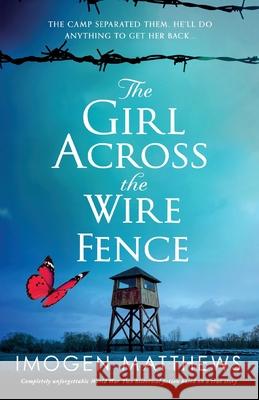 The Girl Across the Wire Fence: Completely unforgettable World War Two historical fiction based on a true story Imogen Matthews 9781800197169
