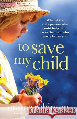 To Save My Child: A totally gripping and heartbreaking family drama Emma Robinson 9781800198982 Bookouture