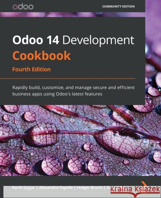 Odoo 14 Development Cookbook - Fourth Edition: Rapidly build, customize, and manage secure and efficient business apps using Odoo's latest features Gajjar, Parth 9781800200319 Packt Publishing