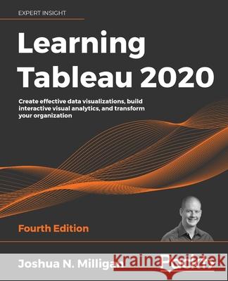 Learning Tableau 2020: Create effective data visualizations, build interactive visual analytics, and transform your organization Milligan, Joshua N. 9781800200364 Packt Publishing