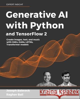 Generative AI with Python and TensorFlow 2: Create images, text, and music with VAEs, GANs, LSTMs, Transformer models Babcock, Joseph 9781800200883 Packt Publishing