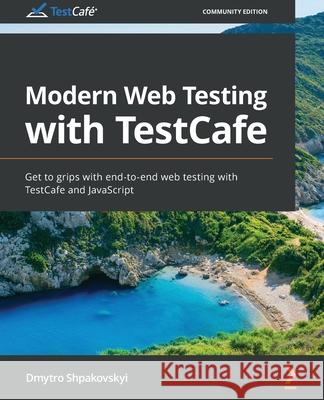 Modern Web Testing with TestCafe: Get to grips with end-to-end web testing with TestCafe and JavaScript Shpakovskyi, Dmytro 9781800200951 Packt Publishing
