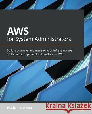 AWS for System Administrators: Build, automate, and manage your infrastructure on the most popular cloud platform - AWS Prashant Lakhera 9781800201538 Packt Publishing