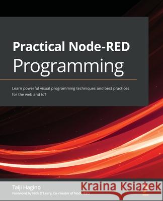 Practical Node-RED Programming: Learn powerful visual programming techniques and best practices for the web and IoT Taiji Hagino, Nick O'Leary 9781800201590 Packt Publishing Limited