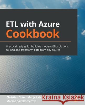 ETL with Azure Cookbook: Practical recipes for building modern ETL solutions to load and transform data from any source Coté, Christian 9781800203310