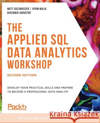 The Applied SQL Data Analytics Workshop, Second Edition Upom Malik Matt Goldwasser Benjamin Johnston 9781800203679