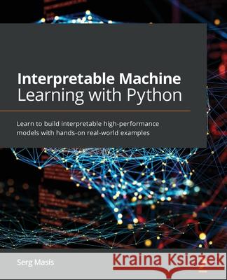 Interpretable Machine Learning with Python: Learn to build interpretable high-performance models with hands-on real-world examples Mas 9781800203907 Packt Publishing