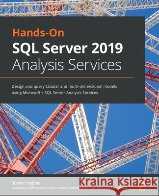 Hands-On SQL Server 2019 Analysis Services: Design and query tabular and multi-dimensional models using Microsoft's SQL Server Analysis Services Hughes, Steven 9781800204768 Packt Publishing