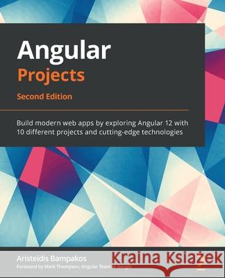 Angular Projects - Second Edition: Build modern web apps by exploring Angular 12 with 10 different projects and cutting-edge technologies Aristeidis Bampakos 9781800205260 Packt Publishing