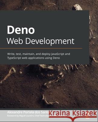Deno Web Development: Write, test, maintain, and deploy JavaScript and TypeScript web applications using Deno Alexandre Portela Dos Santos 9781800205666 Packt Publishing