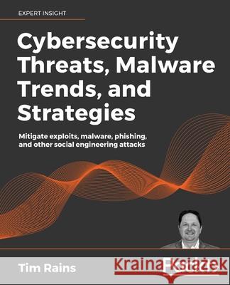 Cybersecurity Threats, Malware Trends, and Strategies: Mitigate exploits, malware, phishing, and other social engineering attacks Rains, Tim 9781800206014 Packt Publishing