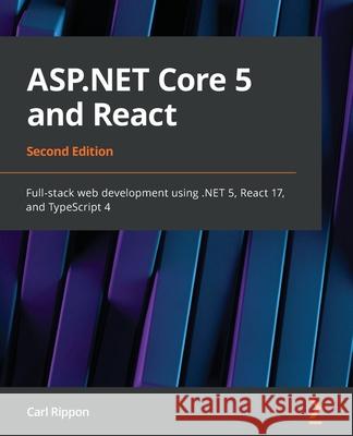 ASP.NET Core 5 and React - Second Edition: Full-stack web development using .NET 5, React 17, and TypeScript 4 Carl Rippon 9781800206168