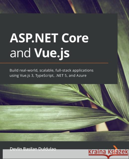 ASP.NET Core and Vue.js: Build real-world, scalable, full-stack applications using Vue.js 3, TypeScript, .NET 5, and Azure Devlin Basilan Duldulao 9781800206694 Packt Publishing