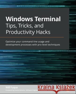 Windows Terminal Tips, Tricks, and Productivity Hacks: Optimize your command-line usage and development processes with pro-level techniques Will Fuqua 9781800207561 Packt Publishing